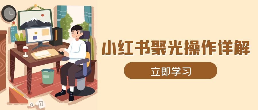 小红书聚光操作详解，涵盖素材、开户、定位、计划搭建等全流程实操-九源吧网赚