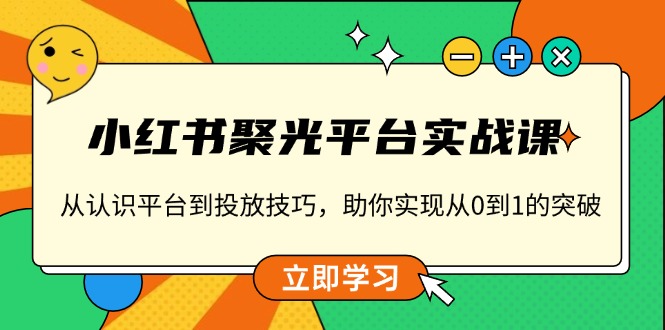小红书 聚光平台实战课，从认识平台到投放技巧，助你实现从0到1的突破-九源吧网赚