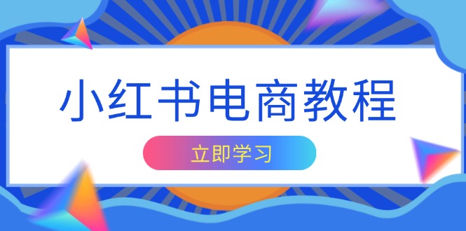 小红书电商教程，掌握帐号定位与内容创作技巧，打造爆款，实现商业变现-九源吧网赚