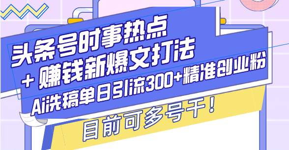 头条号时事热点＋赚钱新爆文打法，Ai洗稿单日引流300+精准创业粉，目前…-九源吧网赚