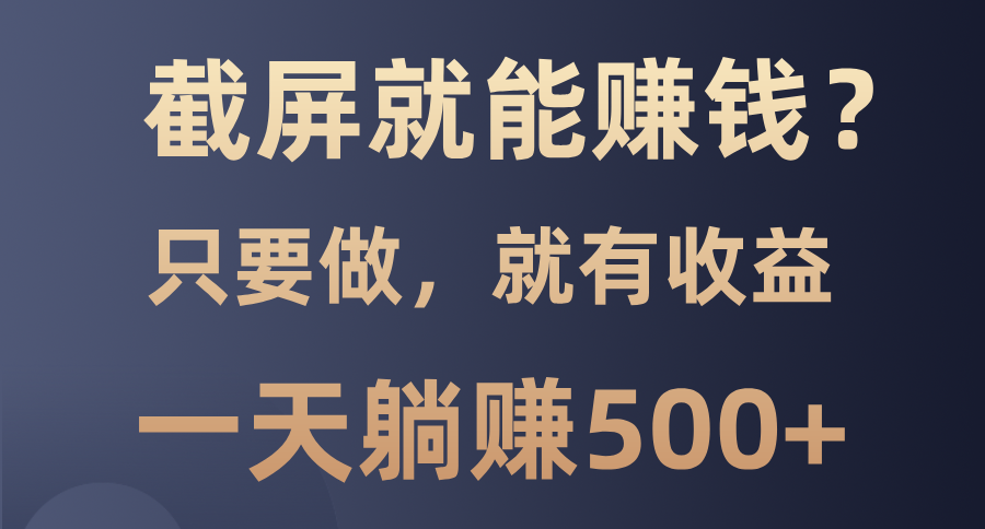 截屏就能赚钱？0门槛，只要做，100%有收益的一个项目，一天躺赚500+-九源吧网赚