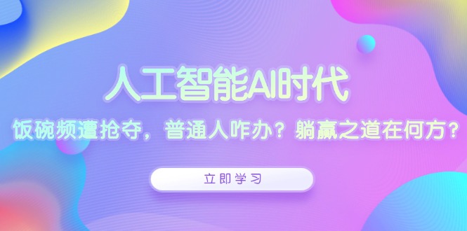 人工智能AI时代，饭碗频遭抢夺，普通人咋办？躺赢之道在何方？-九源吧网赚