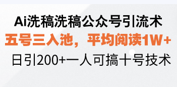 Ai洗稿洗稿公众号引流术，五号三入池，平均阅读1W+，日引200+一人可搞…-九源吧网赚