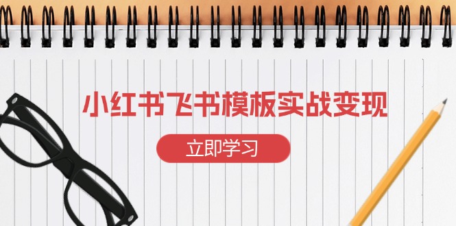 小红书飞书 模板实战变现：小红书快速起号，搭建一个赚钱的飞书模板-九源吧网赚