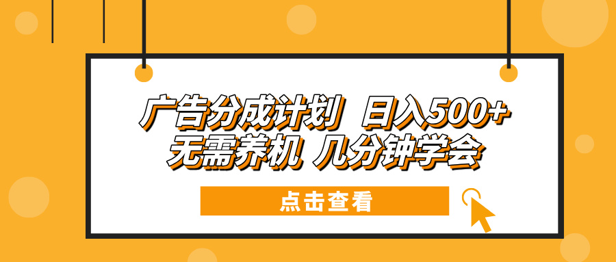广告分成计划 日入500+ 无需养机 几分钟学会-九源吧网赚