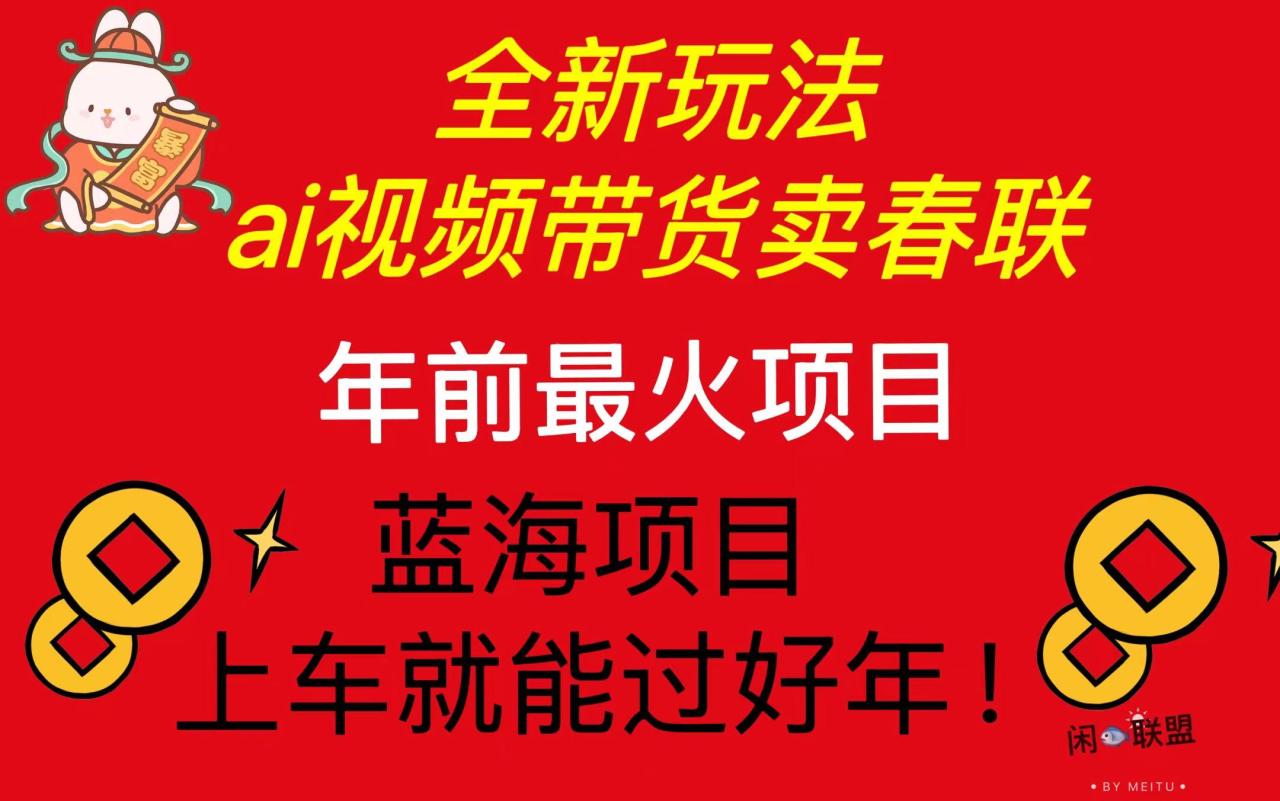 Ai视频带货卖春联全新简单无脑玩法，年前最火爆项目，爆单过好年-九源吧网赚