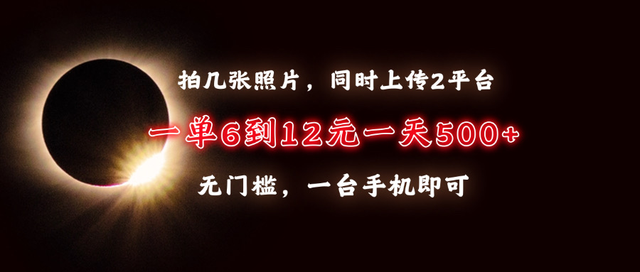 拍几张照片，同时上传2平台，一单6到12元，一天轻松500+，无门槛，一台…-九源吧网赚
