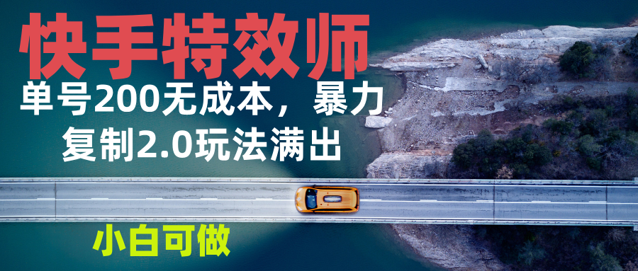 快手特效师2.0，单号200收益0成本满出，小白可做-九源吧网赚