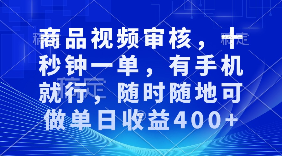 商品视频审核，十秒钟一单，有手机就行，随时随地可做单日收益400+-九源吧网赚
