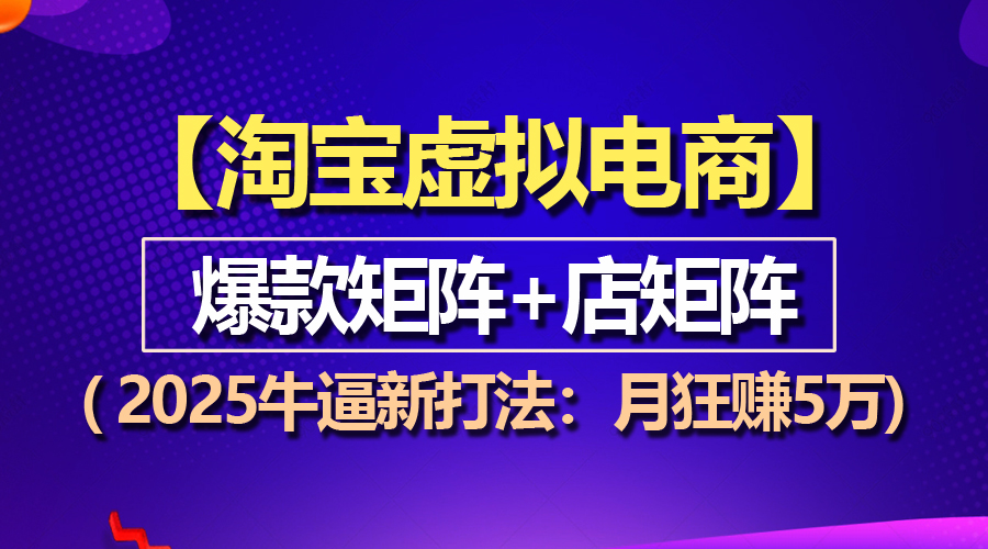 【淘宝虚拟项目】2025牛逼新打法：爆款矩阵+店矩阵，月狂赚5万-九源吧网赚
