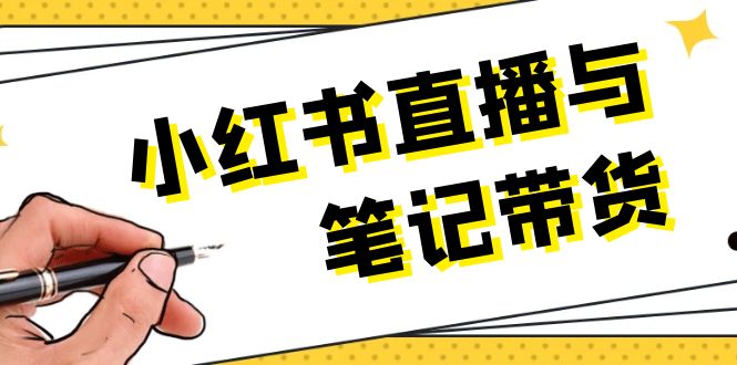 小红书直播与笔记带货：选品、上架、笔记写作、视频剪辑及直播话术等-九源吧网赚学院