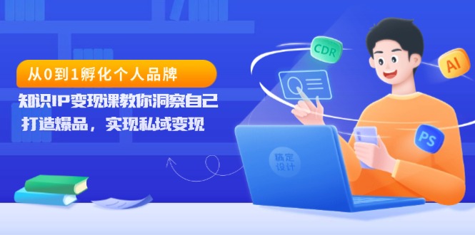 从0到1孵化个人品牌，知识IP变现课教你洞察自己，打造爆品，实现私域变现-九源吧网赚