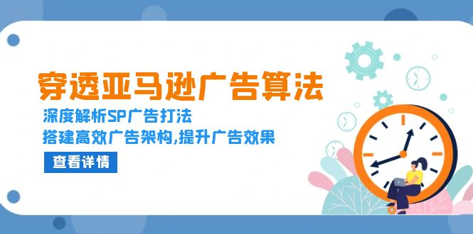 穿透亚马逊广告算法，深度解析SP广告打法，搭建高效广告架构,提升广告效果-九源吧网赚学院