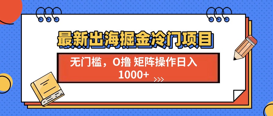 最新出海掘金冷门项目，单号日入1000+-九源吧网赚