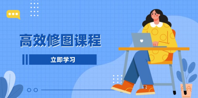 高效修图课程：教你后期处理图片，1分钟快修3分钟精修，提升修图效率-九源吧网赚