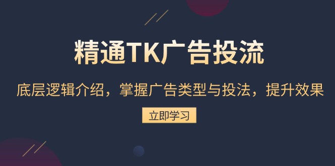 精通TK广告投流：底层逻辑介绍，掌握广告类型与投法，提升效果-九源吧网赚