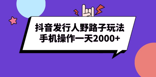 抖音发行人野路子玩法，手机操作一天2000+-九源吧网赚