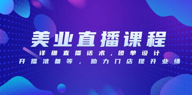 美业直播课程，详细直播话术,团单设计,开播准备等，助力门店提升业绩-九源吧网赚学院
