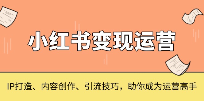 小红书变现运营，IP打造、内容创作、引流技巧，助你成为运营高手-九源吧网赚学院