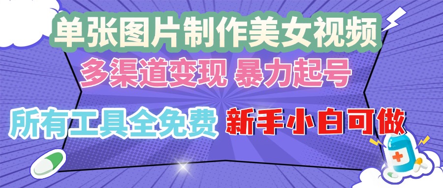 单张图片作美女视频 ，多渠道变现 暴力起号，所有工具全免费 ，新手小…-九源吧资源站