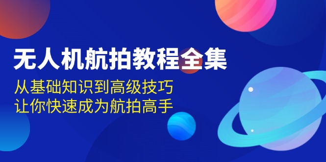 无人机-航拍教程全集，从基础知识到高级技巧，让你快速成为航拍高手-九源吧网赚