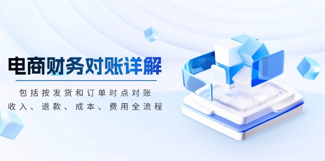 电商财务对账详解，包括按发货和订单时点对账，收入、退款、成本、费用-九源吧资源站