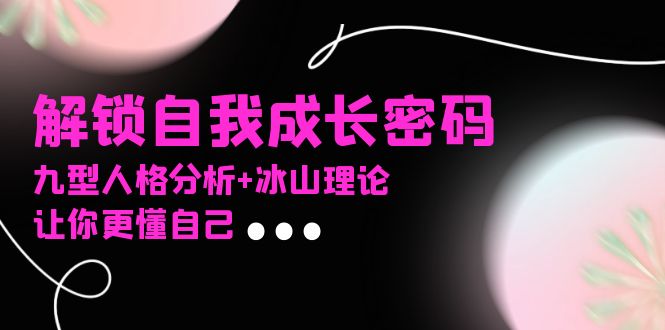 某社群课程，解锁自我成长密码，九型人格分析+冰山理论，让你更懂自己-九源吧资源站