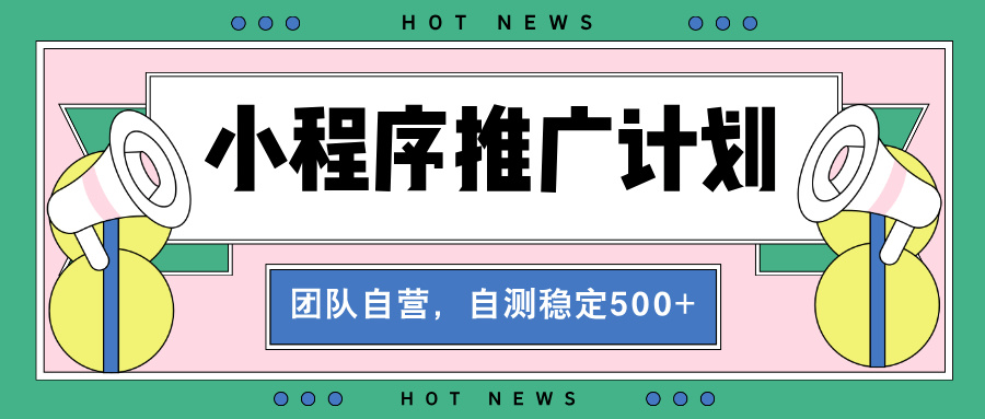 【小程序推广计划】全自动裂变，自测收益稳定在500-2000+-九源吧资源站