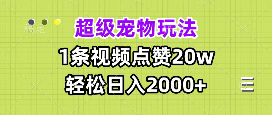 超级宠物视频玩法，1条视频点赞20w，轻松日入2000+-九源吧网赚