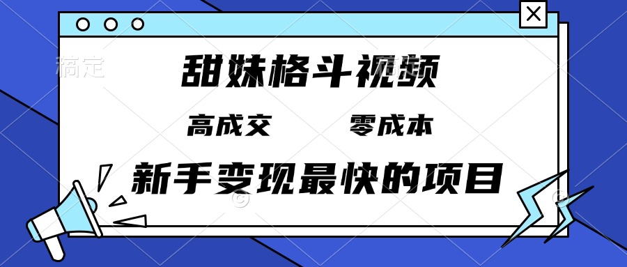 甜妹格斗视频，高成交零成本，，谁发谁火，新手变现最快的项目，日入3000+-九源吧网赚