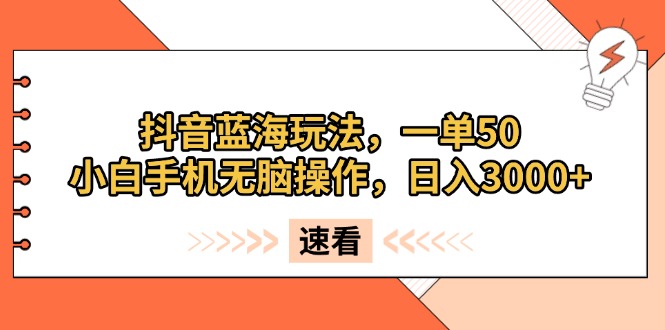 抖音蓝海玩法，一单50，小白手机无脑操作，日入3000+-九源吧网赚