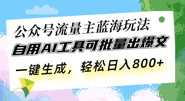 公众号流量主蓝海玩法 自用AI工具可批量出爆文，一键生成，轻松日入800-九源吧网赚