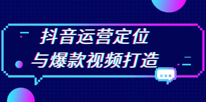 抖音运营定位与爆款视频打造：定位运营方向，挖掘爆款选题，提升播放量-九源吧网赚