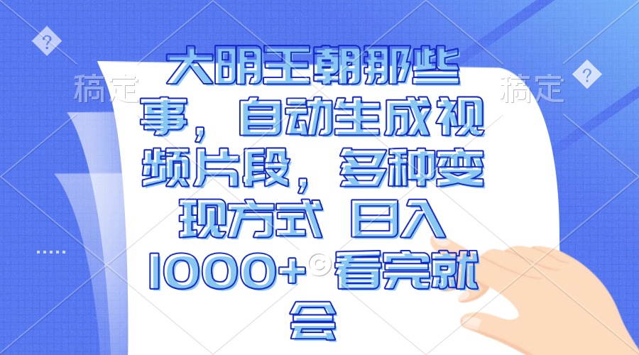 大明王朝那些事，自动生成视频片段，多种变现方式 日入1000+ 看完就会-九源吧网赚