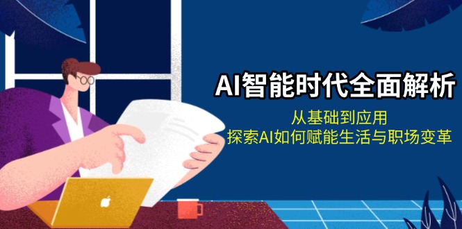 AI智能时代全面解析：从基础到应用，探索AI如何赋能生活与职场变革-九源吧网赚