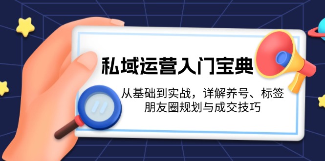 私域运营入门宝典：从基础到实战，详解养号、标签、朋友圈规划与成交技巧-九源吧网赚学院