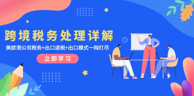 跨境税务处理详解：美欧港公司税务+出口退税+出口模式一网打尽-九源吧网赚