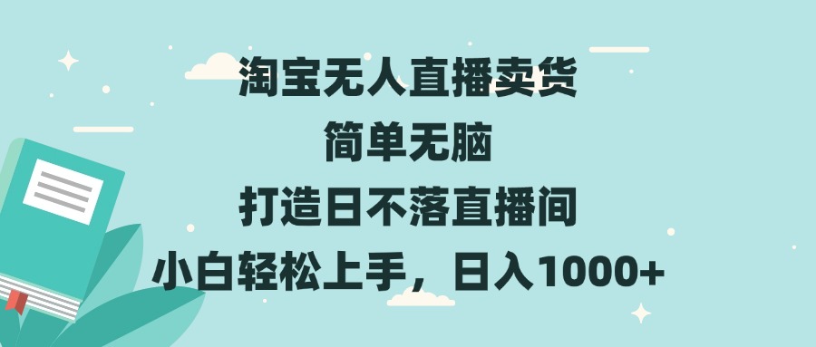 淘宝无人直播卖货 简单无脑 打造日不落直播间 小白轻松上手，日入1000+-九源吧资源站