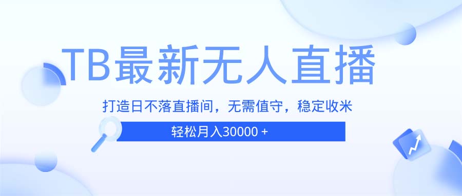 TB无人直播，打造日不落直播间，无需真人出镜，无需值守，打造日不落直…-九源吧资源站