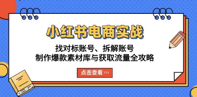 小红书电商实战：找对标账号、拆解账号、制作爆款素材库与获取流量全攻略-九源吧网赚