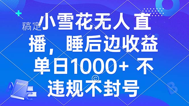 小雪花无人直播 睡后收益单日1000+ 零粉丝新号开播 不违规 看完就会-九源吧网赚