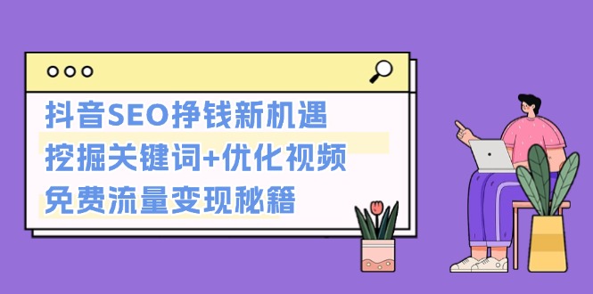 抖音SEO挣钱新机遇：挖掘关键词+优化视频，免费流量变现秘籍-九源吧网赚