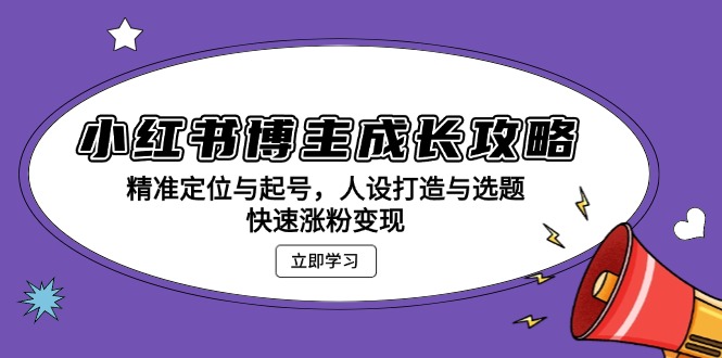 小红书博主成长攻略：精准定位与起号，人设打造与选题，快速涨粉变现-九源吧网赚