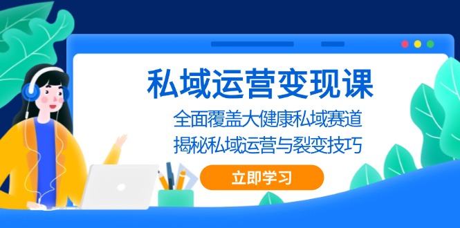 私域 运营变现课，全面覆盖大健康私域赛道，揭秘私域 运营与裂变技巧-九源吧网赚学院