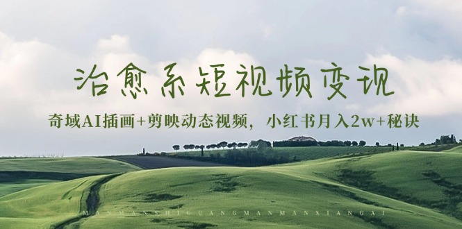 治愈系短视频变现：奇域AI插画+剪映动态视频，小红书月入2w+秘诀-九源吧网赚学院