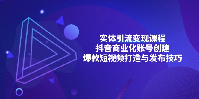 实体引流变现课程；抖音商业化账号创建；爆款短视频打造与发布技巧-九源吧资源站