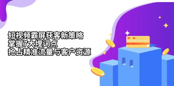 短视频霸屏获客新策略：掌握7大埋词点，抢占精准流量与客户资源-九源吧网赚