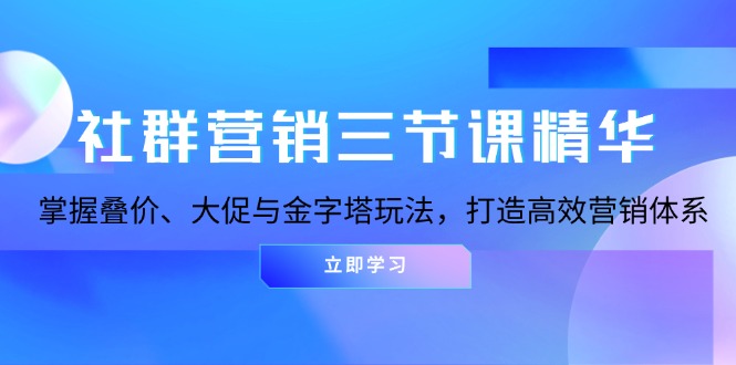 社群营销三节课精华：掌握叠价、大促与金字塔玩法，打造高效营销体系-九源吧网赚学院
