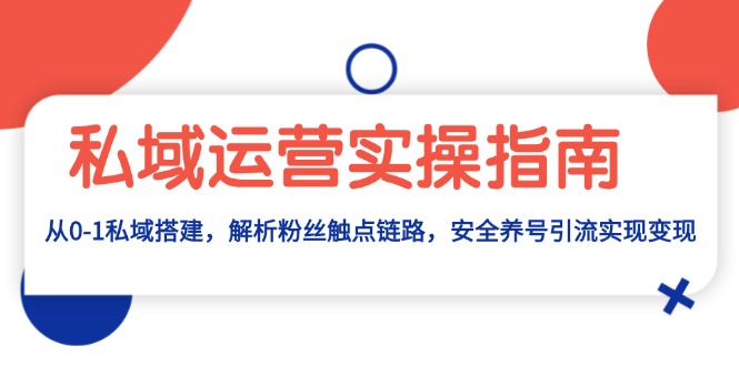 私域运营实操指南：从0-1私域搭建，解析粉丝触点链路，安全养号引流变现-九源吧网赚学院