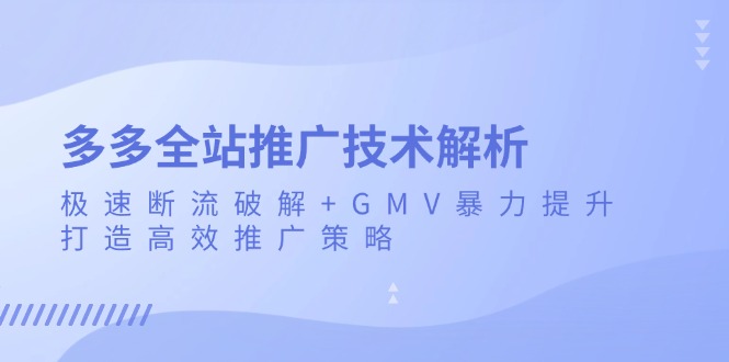 多多全站推广技术解析：极速断流破解+GMV暴力提升，打造高效推广策略-九源吧网赚